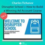 Charles Tichenor - Disrupter School + How to Build a Winning Ad Account Course