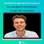 Profitable Google Ads For Ecommerce - Say Goodbye To Unprofitable Google Ads Campaigns